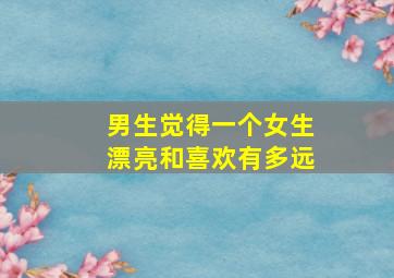 男生觉得一个女生漂亮和喜欢有多远