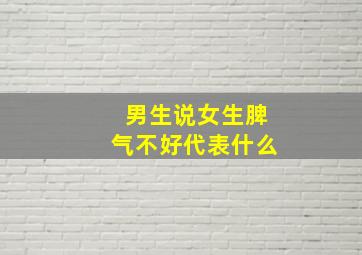 男生说女生脾气不好代表什么