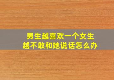 男生越喜欢一个女生越不敢和她说话怎么办