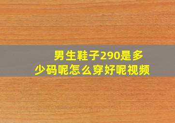 男生鞋子290是多少码呢怎么穿好呢视频