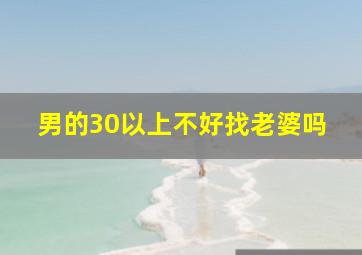 男的30以上不好找老婆吗