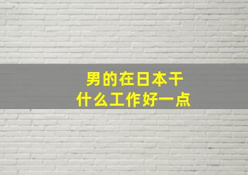 男的在日本干什么工作好一点