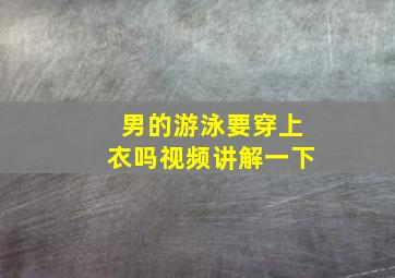 男的游泳要穿上衣吗视频讲解一下