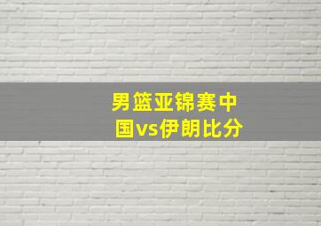 男篮亚锦赛中国vs伊朗比分