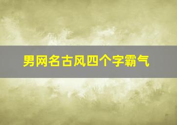 男网名古风四个字霸气