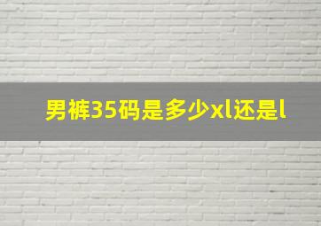 男裤35码是多少xl还是l