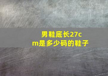 男鞋底长27cm是多少码的鞋子