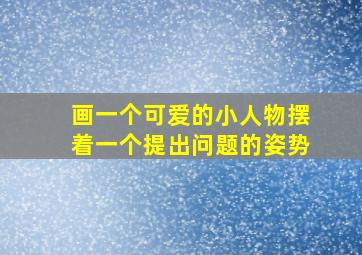 画一个可爱的小人物摆着一个提出问题的姿势