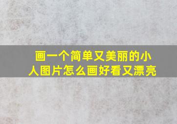 画一个简单又美丽的小人图片怎么画好看又漂亮