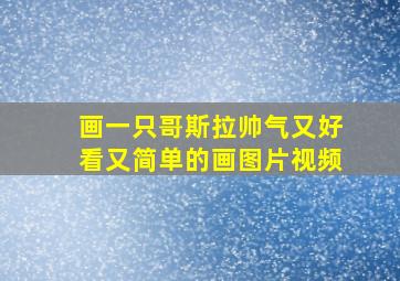 画一只哥斯拉帅气又好看又简单的画图片视频