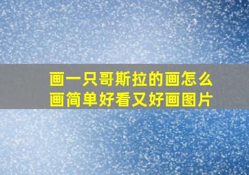 画一只哥斯拉的画怎么画简单好看又好画图片