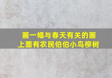 画一幅与春天有关的画上面有农民伯伯小鸟柳树