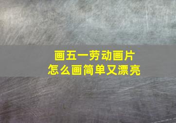 画五一劳动画片怎么画简单又漂亮