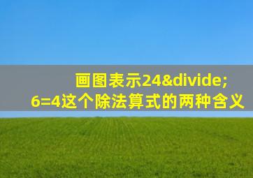 画图表示24÷6=4这个除法算式的两种含义