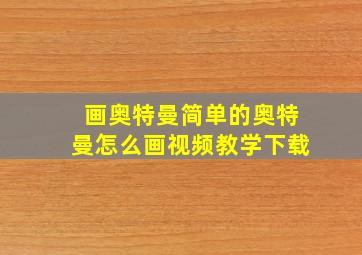 画奥特曼简单的奥特曼怎么画视频教学下载