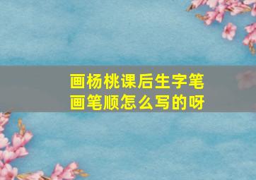 画杨桃课后生字笔画笔顺怎么写的呀