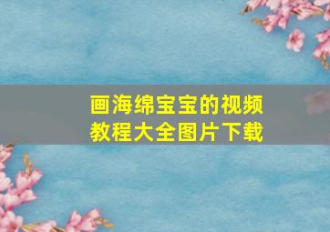 画海绵宝宝的视频教程大全图片下载