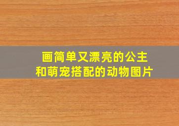 画简单又漂亮的公主和萌宠搭配的动物图片