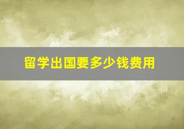 留学出国要多少钱费用