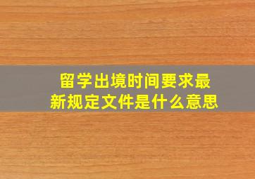 留学出境时间要求最新规定文件是什么意思