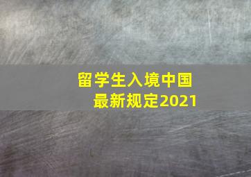 留学生入境中国最新规定2021