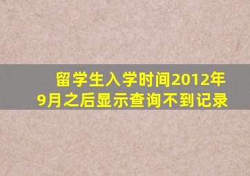 留学生入学时间2012年9月之后显示查询不到记录