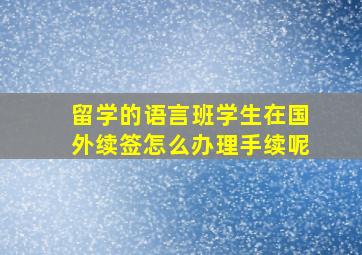 留学的语言班学生在国外续签怎么办理手续呢