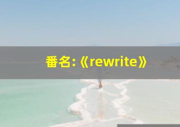 番名:《rewrite》