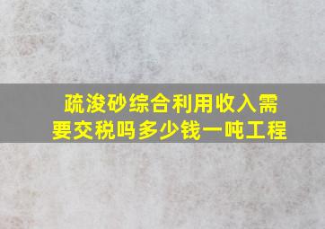 疏浚砂综合利用收入需要交税吗多少钱一吨工程