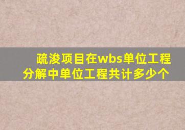 疏浚项目在wbs单位工程分解中单位工程共计多少个