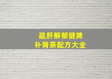 疏肝解郁健脾补肾茶配方大全