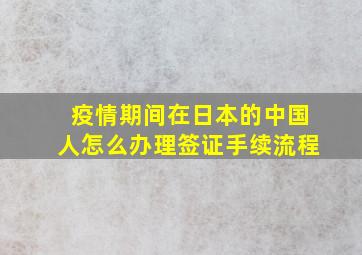 疫情期间在日本的中国人怎么办理签证手续流程