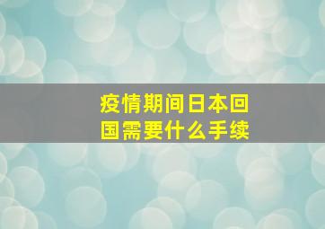 疫情期间日本回国需要什么手续