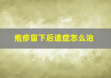 疱疹留下后遗症怎么治