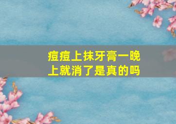 痘痘上抹牙膏一晚上就消了是真的吗