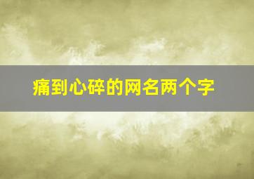 痛到心碎的网名两个字