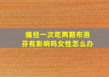 痛经一次吃两颗布洛芬有影响吗女性怎么办