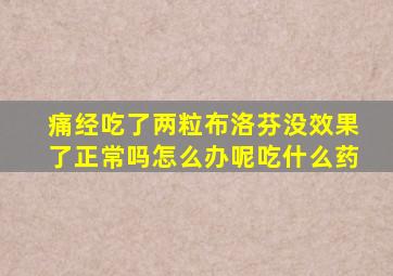 痛经吃了两粒布洛芬没效果了正常吗怎么办呢吃什么药