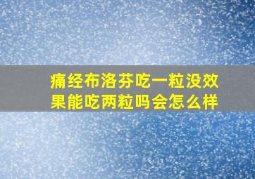 痛经布洛芬吃一粒没效果能吃两粒吗会怎么样