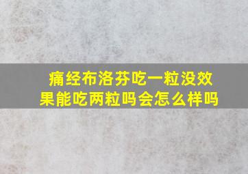 痛经布洛芬吃一粒没效果能吃两粒吗会怎么样吗