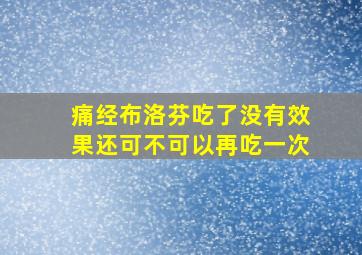 痛经布洛芬吃了没有效果还可不可以再吃一次