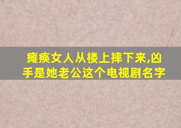 瘫痪女人从楼上摔下来,凶手是她老公这个电视剧名字