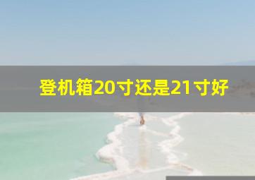 登机箱20寸还是21寸好