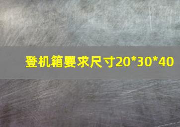 登机箱要求尺寸20*30*40