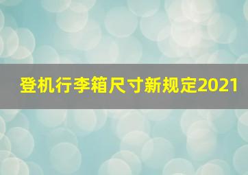 登机行李箱尺寸新规定2021