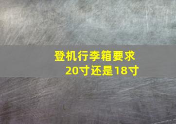 登机行李箱要求20寸还是18寸