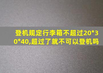 登机规定行李箱不超过20*30*40,超过了就不可以登机吗