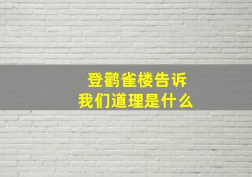 登鹳雀楼告诉我们道理是什么