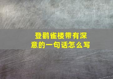 登鹳雀楼带有深意的一句话怎么写