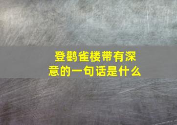 登鹳雀楼带有深意的一句话是什么